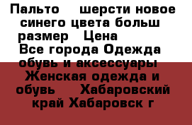 Пальто 70 шерсти новое синего цвета больш. размер › Цена ­ 2 999 - Все города Одежда, обувь и аксессуары » Женская одежда и обувь   . Хабаровский край,Хабаровск г.